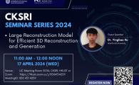 CKSRI Seminar Series 2024 “Large Reconstruction Model for Efficient 3D Reconstruction and Generation"