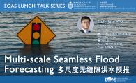 Lunch Talk Series by Earth, Ocean and Atmospheric Sciences (EOAS) Thrust, HKUST (GZ)  - Multi-scale Seamless Flood Forecasting多尺度无缝隙洪水预报